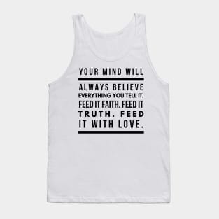 Your Mind Will Always Believe Everything You Tell It. Feed it Faith. Feed it Truth. Feed it With Love. Tank Top